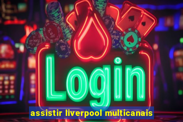 assistir liverpool multicanais